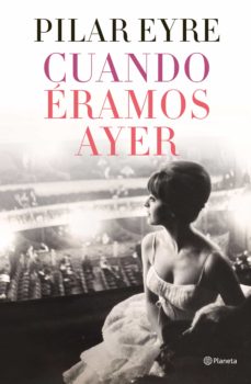 Portada de “CUANDO ÉRAMOS AYER” de PILAR EYRE. La portada está en blanco y negro y aparece una mujer de perfil vestida con un vestido de tul. Está sentada en un palco de un teatro. Tiene una expresión feliz.